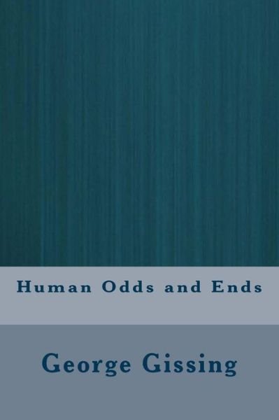 Human Odds and Ends - George Gissing - Bøger - Createspace Independent Publishing Platf - 9781721204083 - 16. juni 2018