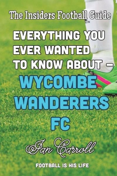 Everything You Ever Wanted to Know About Wycombe Wanderers FC - Mr Ian Carroll - Bøger - Createspace Independent Publishing Platf - 9781722166083 - 30. juni 2018