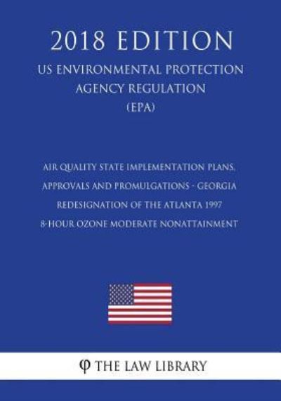 Air Quality State Implementation Plans, Approvals and Promulgations - Georgia - Redesignation of the Atlanta 1997 8-Hour Ozone Moderate Nonattainment ... Agency Regulation) - The Law Library - Bøger - CreateSpace Independent Publishing Platf - 9781723370083 - 18. juli 2018