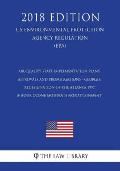 Air Quality State Implementation Plans, Approvals and Promulgations - Georgia - Redesignation of the Atlanta 1997 8-Hour Ozone Moderate Nonattainment ... Agency Regulation) - The Law Library - Boeken - CreateSpace Independent Publishing Platf - 9781723370083 - 18 juli 2018