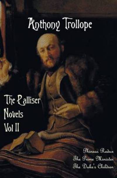 The Palliser Novels, Volume Two, Including: Phineas Redux, the Prime Minister and the Duke's Children - Anthony Ed Trollope - Books - Benediction Classics - 9781781394083 - October 29, 2013