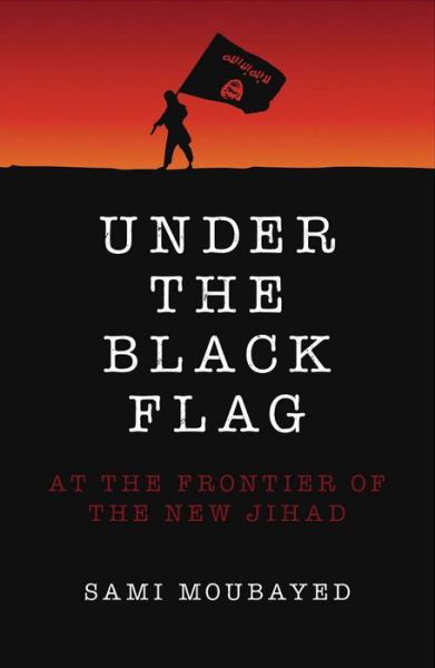 Cover for Sami Moubayed · Under the Black Flag: An Exclusive Insight into the Inner Workings of ISIS (Paperback Book) (2015)