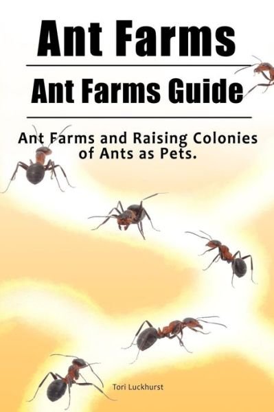 Cover for Tori Luckhurst · Ant Farms. Ant Farms Guide. Ant Farms and Raising Colonies of Ants as Pets. (Taschenbuch) (2017)