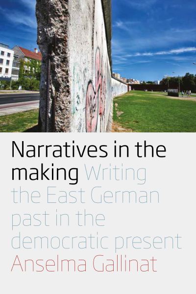 Cover for Anselma Gallinat · Narratives in the Making: Writing the East German Past in the Democratic Present (Paperback Book) (2021)