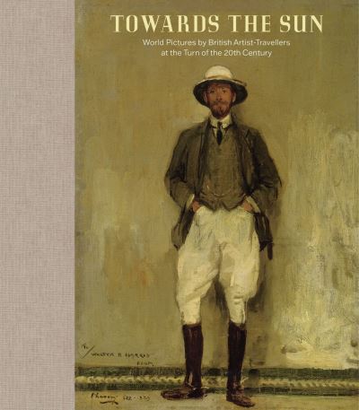 Towards the Sun: The Artist-Traveller at the Turn of the Twentieth Century - Kenneth McConkey - Books - Paul Holberton Publishing Ltd - 9781913645083 - August 10, 2021