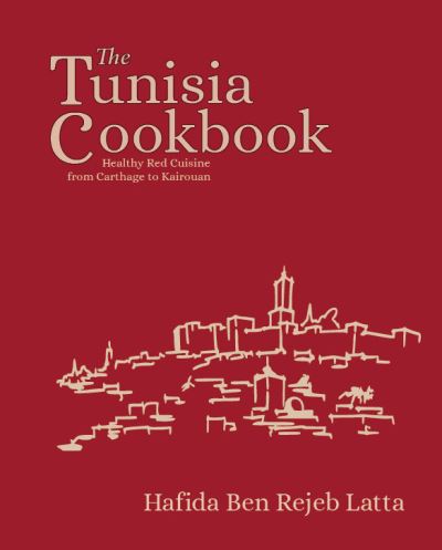 The Tunisia Cookbook: A Celebration of Healthy Red Cuisine from Carthage to Kairouan - Hafida Latta - Books - Nomad Publishing - 9781914325083 - March 3, 2023