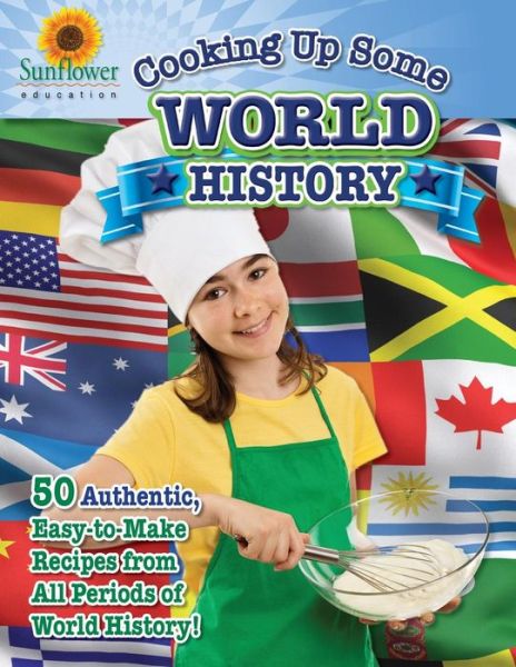 Cooking Up Some World History: 50 Authentic, Easy-to-make Recipes from All Periods of World History! - Sunflower Education - Kirjat - Sunflower Education - 9781937166083 - torstai 25. huhtikuuta 2013