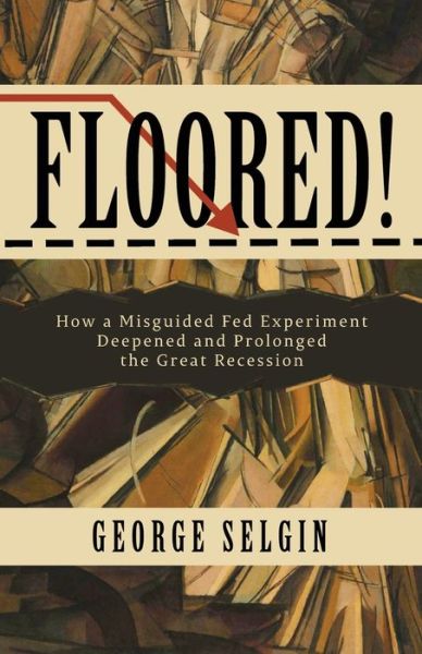 Cover for George Selgin · Floored! How a Misguided Fed Experiment Deepened and Prolonged the Great Recession (Paperback Book) (2018)