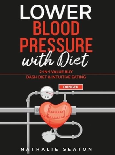 Cover for Nathalie Seaton · Lower Blood Pressure with Diet: 2-in-1 Value Buy: DASH diet &amp; Intuitive Eating (Hardcover Book) (2020)