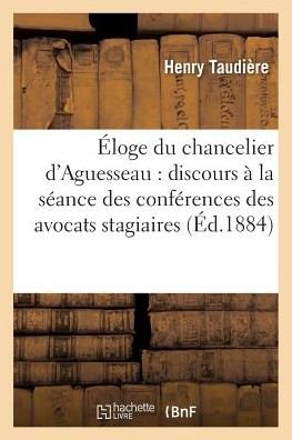 Éloge Du Chancelier d'Aguesseau: Discours À La Séance Des Conférences Des Avocats Stagiaires (Sciences Sociales) (French Edition) - Taudiere-H - Books - Hachette Livre - BNF - 9782011302083 - August 1, 2016