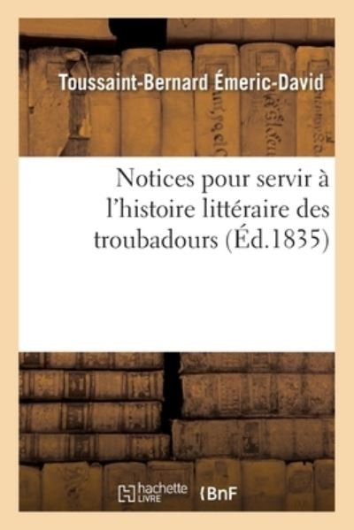 Cover for Toussaint-Bernard Émeric-David · Notices Pour Servir A l'Histoire Litteraire Des Troubadours (Taschenbuch) (2017)