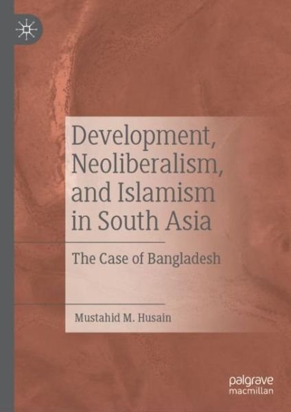Cover for Mustahid M. Husain · Development, Neoliberalism, and Islamism in South Asia: The Case of Bangladesh (Gebundenes Buch) [1st ed. 2022 edition] (2022)