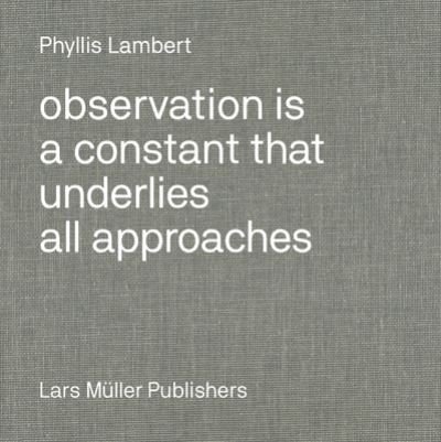 Phyllis Lambert: Observation Is a Constant That Underlies All Approaches - Phyllis Lambert - Bøger - Lars Muller Publishers - 9783037787083 - 25. september 2022