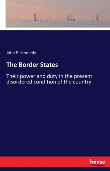 Cover for John P Kennedy · The Border States: Their power and duty in the present disordered condition of the country (Paperback Bog) (2017)