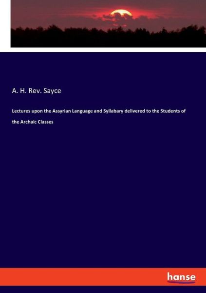 Cover for REV A H Sayce · Lectures upon the Assyrian Language and Syllabary delivered to the Students of the Archaic Classes (Paperback Book) (2020)