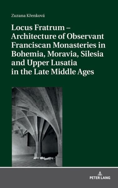 Cover for Zuzana Krenkova · Locus Fratrum â€“ Architecture of Observant Franciscan Monasteries in Bohemia, Moravia, Silesia and Upper Lusatia in the Late Middle Ages (Gebundenes Buch) [New edition] (2019)