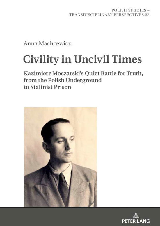 Cover for Anna Machcewicz · Civility in Uncivil Times: Kazimierz Moczarski's Quiet Battle for Truth, from the Polish Underground to Stalinist Prison - Polish Studies - Transdisciplinary Perspectives (Hardcover Book) [New edition] (2020)