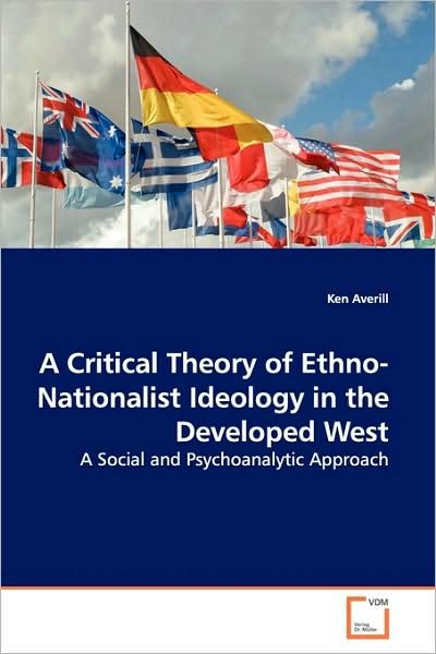 A Critical Theory of Ethno-nationalist Ideology in the Developed West: a Social and Psychoanalytic Approach - Ken Averill - Books - VDM Verlag - 9783639129083 - April 17, 2009