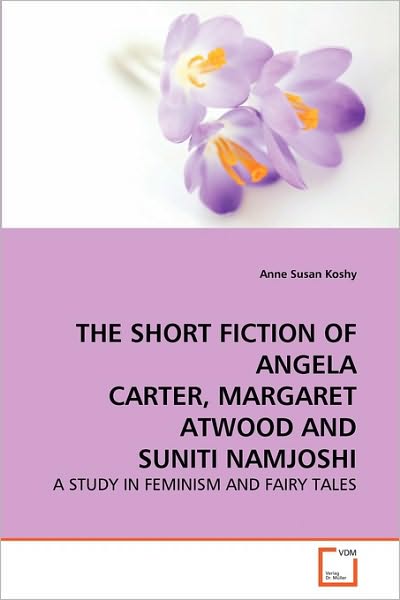 Cover for Anne Susan Koshy · The Short Fiction of Angela Carter, Margaret Atwood and Suniti Namjoshi: a Study in Feminism and Fairy Tales (Paperback Book) (2010)