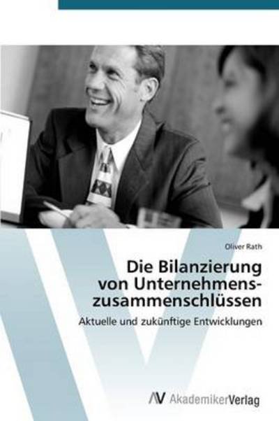 Cover for Oliver Rath · Die Bilanzierung  Von Unternehmens-  Zusammenschlüssen: Aktuelle Und Zukünftige Entwicklungen (Pocketbok) [German edition] (2012)