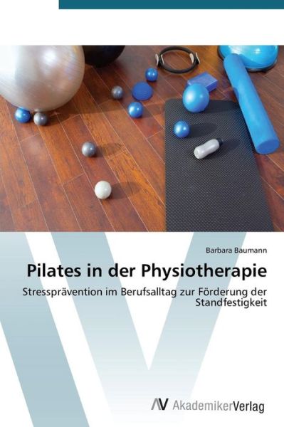 Pilates in Der Physiotherapie - Baumann Barbara - Kirjat - AV Akademikerverlag - 9783639723083 - keskiviikko 24. syyskuuta 2014