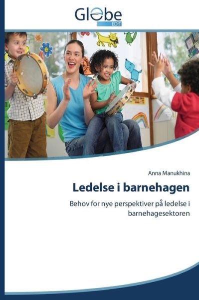 Ledelse I Barnehagen: Behov for Nye Perspektiver Pa Ledelse I Barnehagesektoren - Anna Manukhina - Books - GlobeEdit - 9783639781083 - October 9, 2014