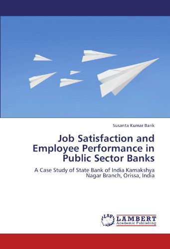 Cover for Susanta Kumar Barik · Job Satisfaction and Employee Performance in Public Sector Banks: a Case Study of State Bank of India Kamakshya Nagar Branch, Orissa, India (Paperback Book) (2012)