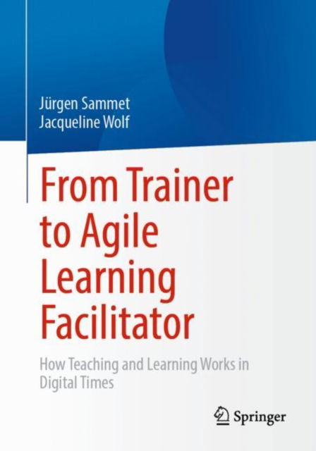 Cover for Jurgen Sammet · From Trainer to Agile Learning Facilitator: How Teaching and Learning Works in Digital Times (Paperback Book) [1st ed. 2022 edition] (2022)