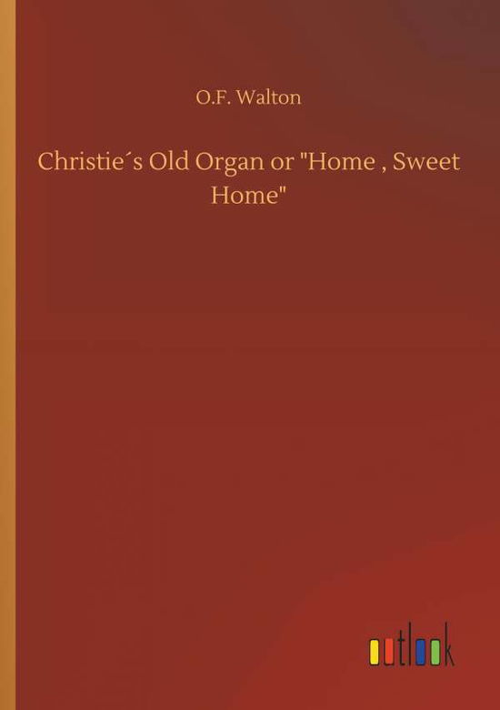 Cover for O F Walton · ChristieÃ¯Â¿Â½s Old Organ or Home, Sweet Home (Paperback Book) (2018)