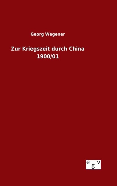 Zur Kriegszeit Durch China 1900/01 - Georg Wegener - Bücher - Salzwasser-Verlag Gmbh - 9783734002083 - 12. August 2015