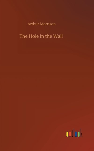 Cover for Arthur Morrison · The Hole in the Wall (Inbunden Bok) (2020)
