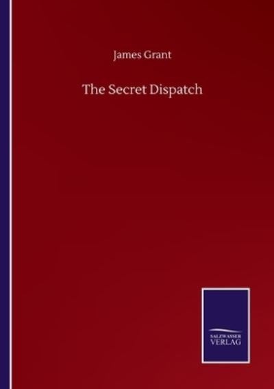 The Secret Dispatch - James Grant - Bøger - Salzwasser-Verlag Gmbh - 9783752509083 - 23. september 2020