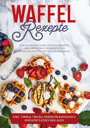 Cover for Anne-Marie Schmieder · Waffel Rezepte: Das Rezeptbuch mit den leckersten und abwechslungsreichsten Waffelrezepten von süß bis herzhaft - inkl. Tipps &amp; Tricks, Frühstückswaffeln und köstlichen Beilagen (Hardcover Book) (2022)
