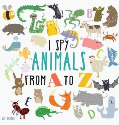 Cover for Vit Hansen · I Spy Animals from A to Z: Hardcover Edition. Can You Spot The Animal For Each Letter Of The Alphabet? (Hardcover Book) (2017)