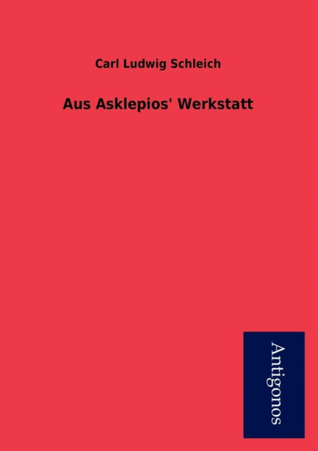 Aus Asklepios' Werkstatt - Carl Ludwig Schleich - Books - Antigonos - 9783954725083 - November 23, 2012