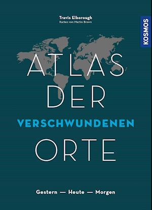 Atlas der verschwundenen Orte - Travis Elborough - Books - Kosmos Kartografie in der Franckh-Kosmos - 9783989040083 - October 15, 2019