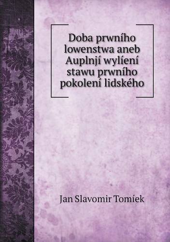 Cover for Jan Slavomir Tomíek · Doba Prwního Lowenstwa Aneb Auplnjí Wylíení Stawu Prwního Pokolení Lidského (Paperback Book) [Czech edition] (2013)
