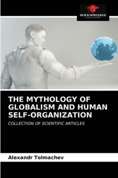 Cover for Alexandr Tolmachev · The Mythology of Globalism and Human Self-Organization (Paperback Book) (2021)