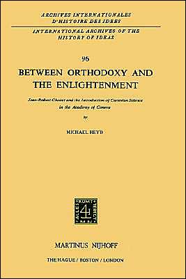 Michael Heyd · Between Orthodoxy and the Enlightenment: Jean-Robert Chouet and the Introduction of Cartesian Science in the Academy of Geneva - International Archives of the History of Ideas / Archives Internationales d'Histoire des Idees (Hardcover Book) [1983 edition] (1983)