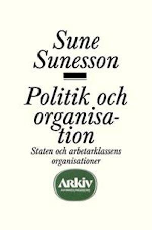Cover for Sune Sunesson · Politik och organisation : staten och arbetarklassens organisationer (Buch) (1974)
