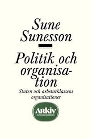 Cover for Sune Sunesson · Politik och organisation : staten och arbetarklassens organisationer (Book) (1974)