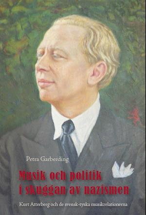 Cover for Petra Garberding · Musik och politik i skuggan av nazismen : Kurt Atterberg och de svensk-tyska musikrelationerna (Hardcover Book) (2007)