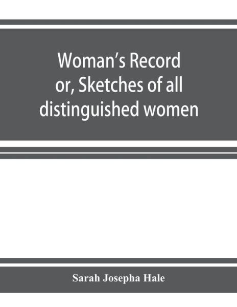 Cover for Sarah Josepha Hale · Woman's record; or, Sketches of all distinguished women, from &quot;the beginning&quot; till A.D. 1850. Arranged in four eras. With selections from female writers of every age (Paperback Book) (2019)