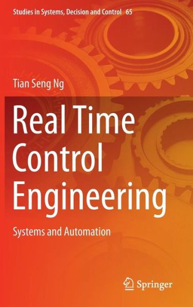 Cover for Tian Seng Ng · Real Time Control Engineering: Systems And Automation - Studies in Systems, Decision and Control (Hardcover Book) [1st ed. 2016 edition] (2016)