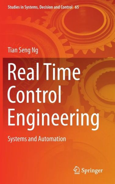 Real Time Control Engineering: Systems And Automation - Studies in Systems, Decision and Control - Tian Seng Ng - Books - Springer Verlag, Singapore - 9789811015083 - June 23, 2016