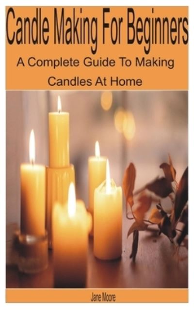 Cover for Jane Moore · Candle Making for Beginners: A Complete Guide to Making Candles at Home (Paperback Book) (2022)