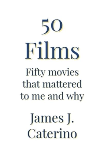 50 Films: Fifty Movies That Mattered to Me and Why - James J Caterino - Książki - Independently Published - 9798504924083 - 15 maja 2021