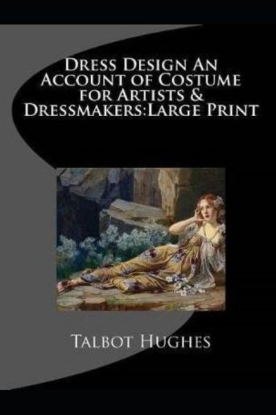 Cover for Talbot Hughes · DRESS DESIGN ACCOUNT OF COSTUME FOR ARTISTS &amp; DRESSMAKERS by TALBOT - Annotated (Paperback Book) (2021)