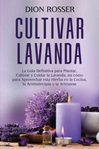 Cover for Dion Rosser · Cultivar lavanda: La guia definitiva para plantar, cultivar y cuidar la lavanda, asi como para aprovechar esta hierba en la cocina, la aromaterapia y la artesania - Cultivar Su Propia Comida (Taschenbuch) (2021)