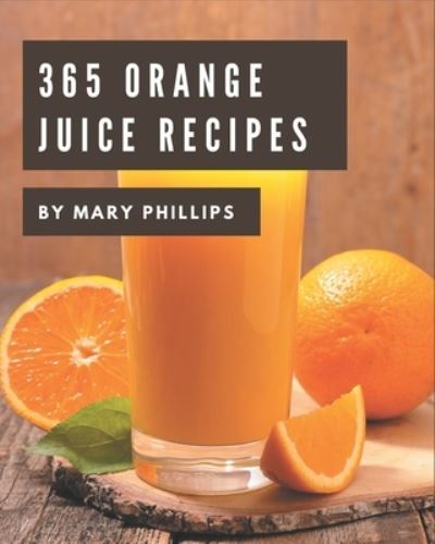 Cover for Mary Phillips · 365 Orange Juice Recipes (Paperback Book) (2020)